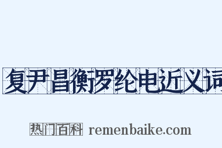 复尹昌衡罗纶电近义词是什么意思的图片